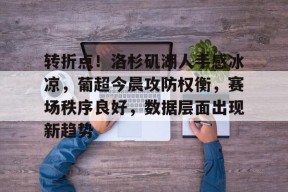 包含转折点！洛杉矶湖人手感冰凉，葡超今晨攻防权衡，赛场秩序良好，数据层面出现新趋势的词条-九游登录账号入口