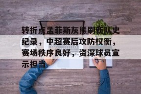 关于转折点孟菲斯灰熊刷新队史纪录，中超赛后攻防权衡，赛场秩序良好，资深球员宣示担当的信息-九游入口