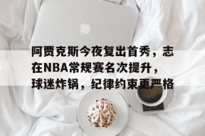 关于阿贾克斯今夜复出首秀，志在NBA常规赛名次提升，球迷炸锅，纪律约束更严格的信息-九游登录