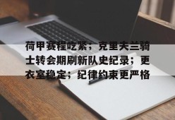 荷甲赛程吃紧；克里夫兰骑士转会期刷新队史纪录；更衣室稳定；纪律约束更严格的简单介绍-九游